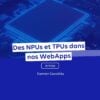 Des NPUs et TPUs dans nos WebApps