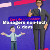 Manager non-tech & profils tech : les clés pour bien s'entendre.